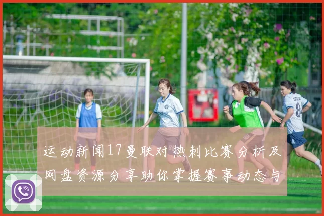 运动新闻17曼联对热刺比赛分析及网盘资源分享助你掌握赛事动态与投注策略